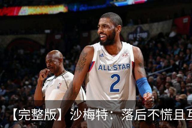 【完整版】沙梅特：落后不慌且互相依靠 这是最让我骄傲的时刻