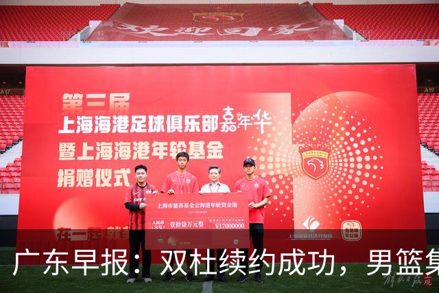 广东早报：双杜续约成功，男篮集训名单发布，上海欲挖焦泊乔？